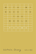 The cover to With My Back to the World: Poems by Victoria Chang